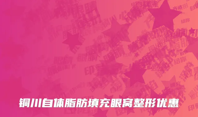 铜川自体脂肪填充眼窝整形优惠