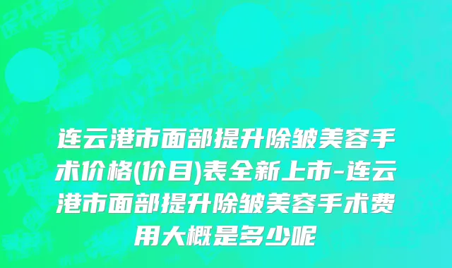 连云港市面部提升除皱美容手术价格(价目)表全新上市-连云港市面部提升除皱美容手术费用大概是多少呢