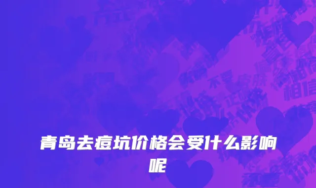 青岛去痘坑价格会受什么影响呢