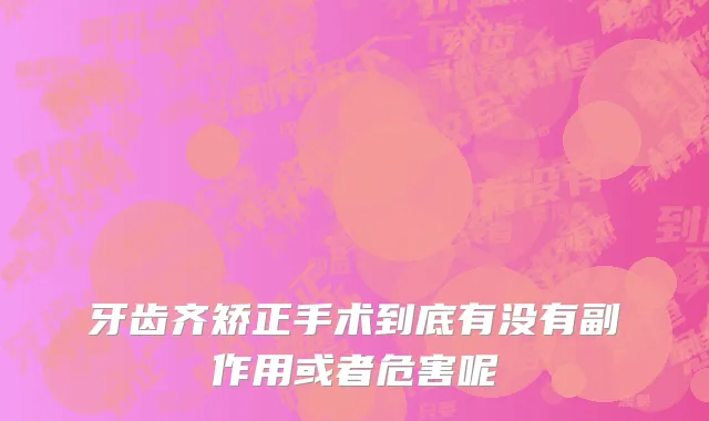 牙齿齐矫正手术到底有没有副作用或者危害呢