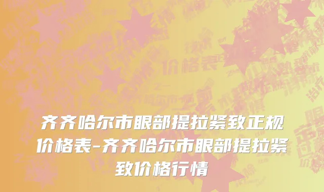 齐齐哈尔市眼部提拉紧致正规价格表-齐齐哈尔市眼部提拉紧致价格行情