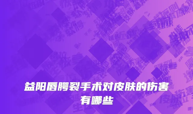 益阳唇腭裂手术对皮肤的伤害有哪些