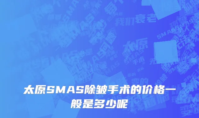 太原SMAS除皱手术的价格一般是多少呢