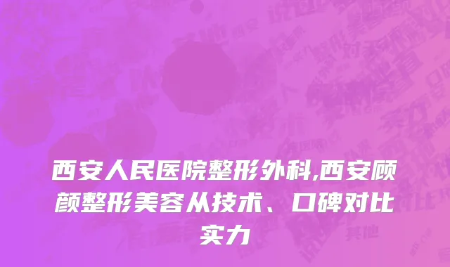 西安人民医院整形外科,西安顾颜整形美容从技术、口碑对比实力