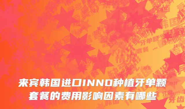 来宾韩国进口INNO种植牙单颗套餐的费用影响因素有哪些