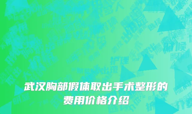 武汉胸部假体取出手术整形的费用价格介绍