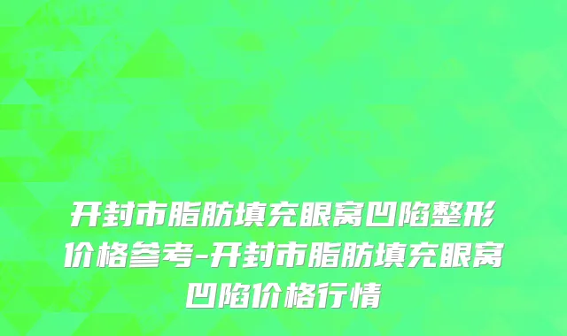 开封市脂肪填充眼窝凹陷整形价格参考-开封市脂肪填充眼窝凹陷价格行情
