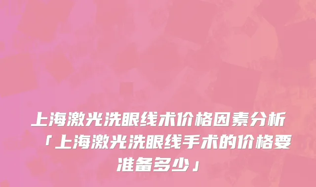 上海激光洗眼线术价格因素分析「上海激光洗眼线手术的价格要准备多少」