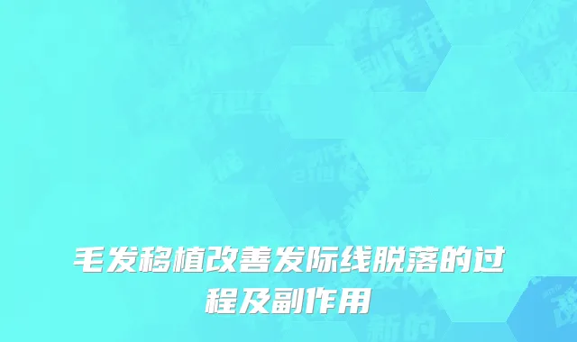 毛发移植改善发际线脱落的过程及副作用