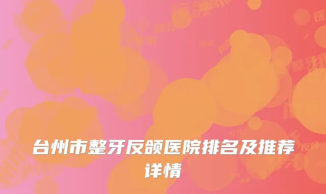 台州市整牙反颌医院排名及推荐详情