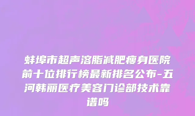 蚌埠市超声溶脂减肥瘦身医院前十位排行榜最新排名公布-五河韩丽医疗美容门诊部技术靠谱吗