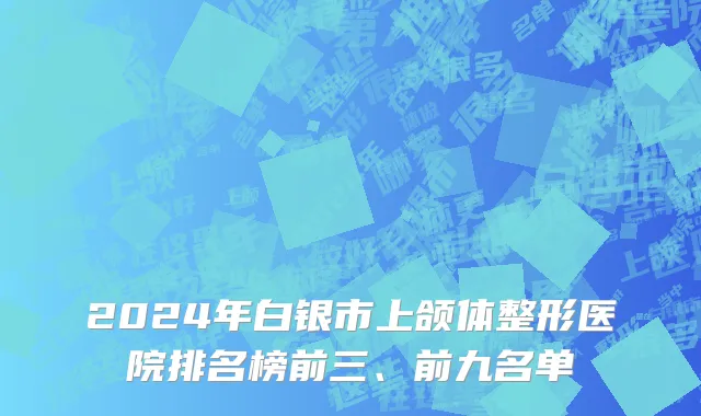 2024年白银市上颌体整形医院排名榜前三、前九名单