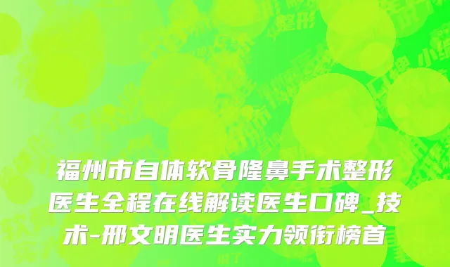 福州市自体软骨隆鼻手术整形医生全程在线解读医生口碑_技术-邢文明医生实力领衔榜首