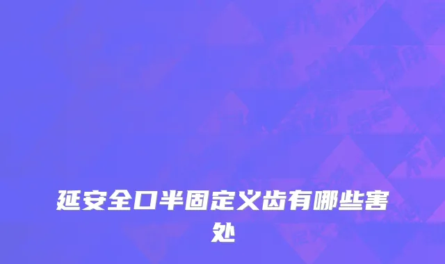 延安全口半固定义齿有哪些害处
