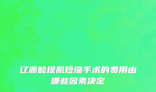 辽源睑提肌短缩手术的费用由哪些因素决定