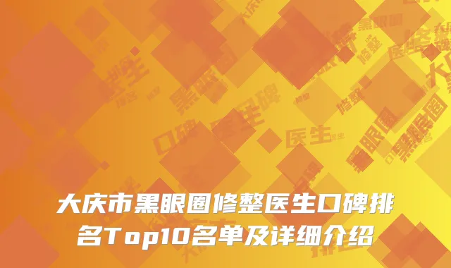 大庆市黑眼圈修整医生口碑排名Top10名单及详细介绍