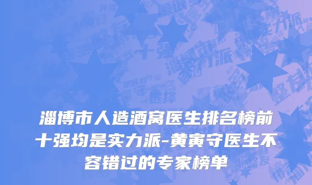 淄博市人造酒窝医生排名榜前十强均是实力派-黄寅守医生不容错过的专家榜单