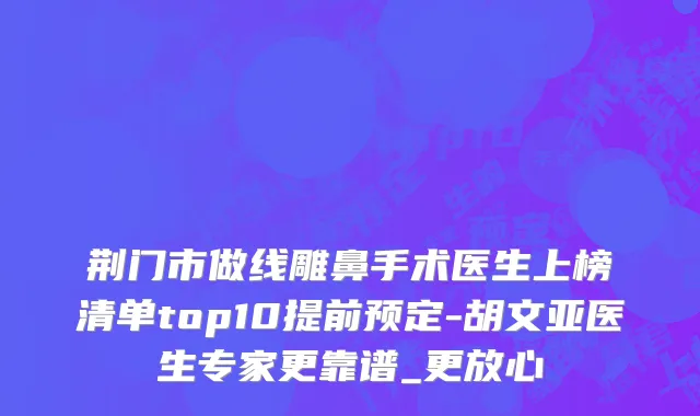 荆门市做线雕鼻手术医生上榜清单top10提前预定-胡文亚医生专家更靠谱_更放心