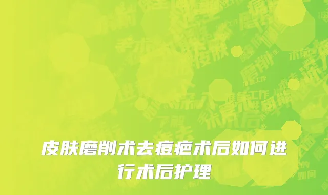 皮肤磨削术去痘疤术后如何进行术后护理