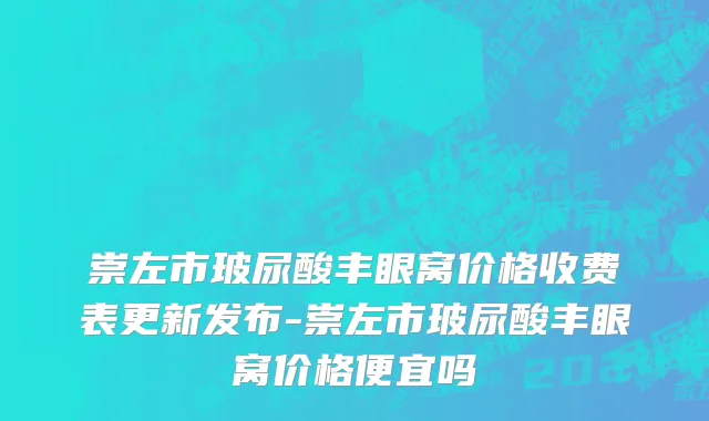 崇左市玻尿酸丰眼窝价格收费表更新发布-崇左市玻尿酸丰眼窝价格便宜吗