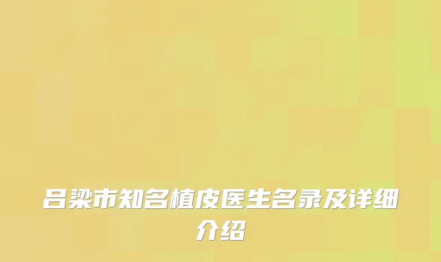 吕梁市知名植皮医生名录及详细介绍