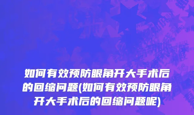 如何有效预防眼角开大手术后的回缩问题(如何有效预防眼角开大手术后的回缩问题呢)