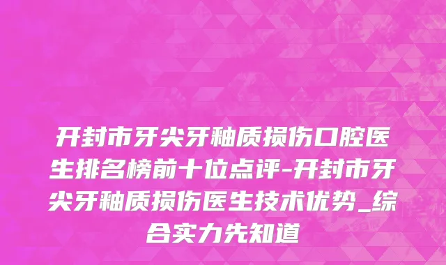 开封市牙尖牙釉质损伤口腔医生排名榜前十位点评-开封市牙尖牙釉质损伤医生技术优势_综合实力先知道