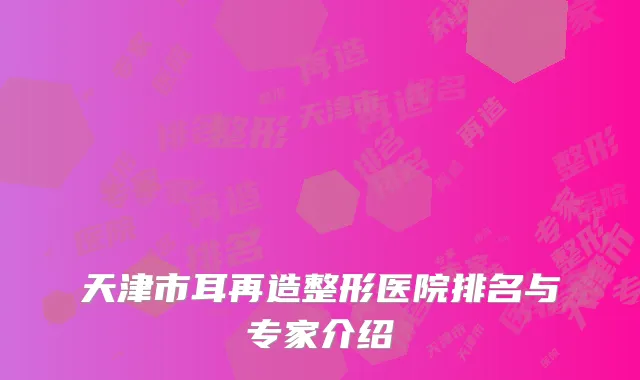 天津市耳再造整形医院排名与专家介绍