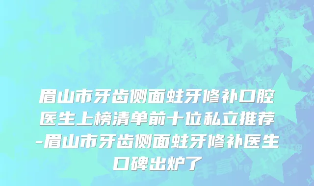 眉山市牙齿侧面蛀牙修补口腔医生上榜清单前十位私立推荐-眉山市牙齿侧面蛀牙修补医生口碑出炉了