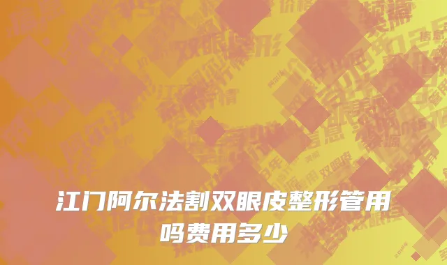 江门阿尔法割双眼皮整形管用吗费用多少