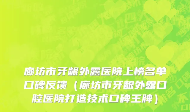 廊坊市牙龈外露医院上榜名单口碑反馈（廊坊市牙龈外露口腔医院打造技术口碑王牌）