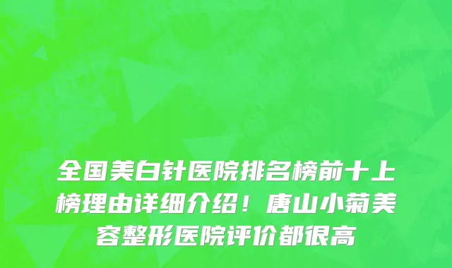全国美白针医院排名榜前十上榜理由详细介绍!唐山小菊美容整形医院评价都很高