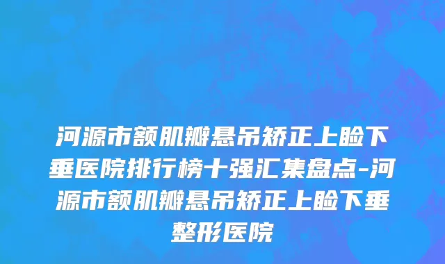 河源市额肌瓣悬吊矫正上睑下垂医院排行榜十强汇集盘点-河源市额肌瓣悬吊矫正上睑下垂整形医院