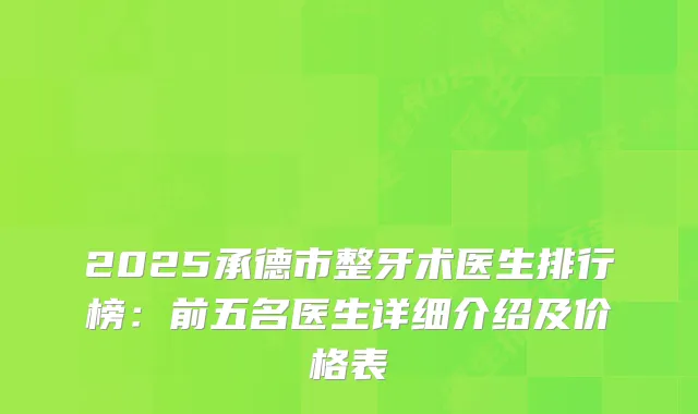 2025承德市整牙术医生排行榜：前五名医生详细介绍及价格表