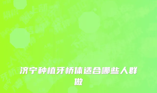济宁种植牙桥体适合哪些人群做