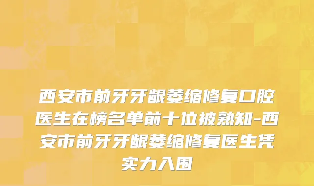 西安市前牙牙龈萎缩修复口腔医生在榜名单前十位被熟知-西安市前牙牙龈萎缩修复医生凭实力入围