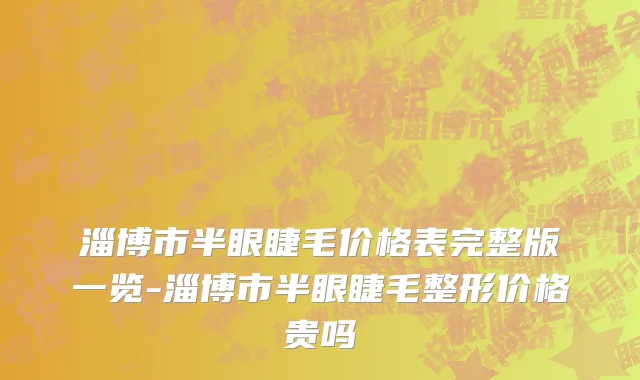 淄博市半眼睫毛价格表完整版一览-淄博市半眼睫毛整形价格贵吗