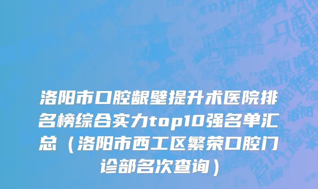 洛阳市口腔龈壁提升术医院排名榜综合实力top10强名单汇总（洛阳市西工区繁荣口腔门诊部名次查询）
