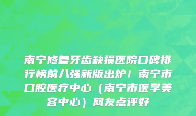 南宁修复牙齿缺损医院口碑排行榜前八强新版出炉!南宁市口腔医疗中心(南宁市医学美容中心)网友点评好