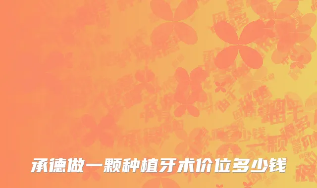 承德做一颗种植牙术价位多少钱