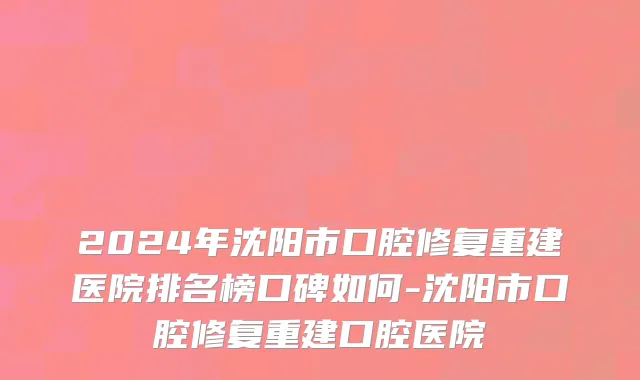 2024年沈阳市口腔修复重建医院排名榜口碑如何-沈阳市口腔修复重建口腔医院