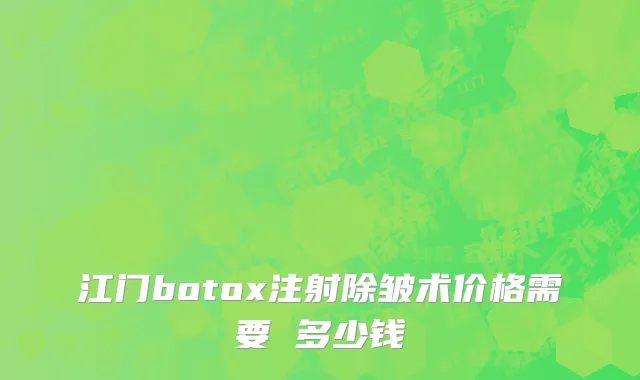 江门botox注射除皱术价格需要 多少钱