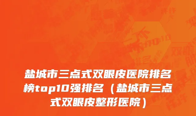 盐城市三点式双眼皮医院排名榜top10强排名（盐城市三点式双眼皮整形医院）