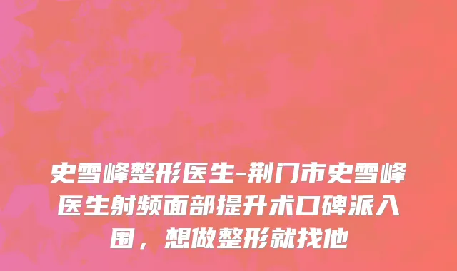 史雪峰整形医生-荆门市史雪峰医生射频面部提升术口碑派入围，想做整形就找他