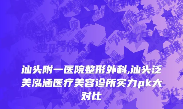 汕头附一医院整形外科,汕头泛美泓涵医疗美容诊所实力pk大对比