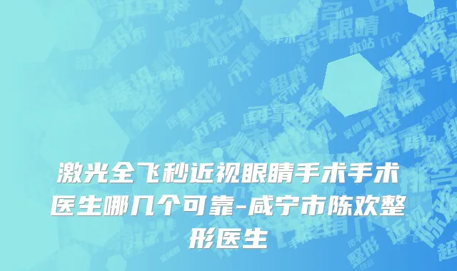 激光全飞秒近视眼睛手术手术医生哪几个可靠-咸宁市陈欢整形医生