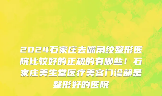 2024石家庄去嘴角纹整形医院比较好的正规的有哪些!石家庄美生堂医疗美容门诊部是整形好的医院