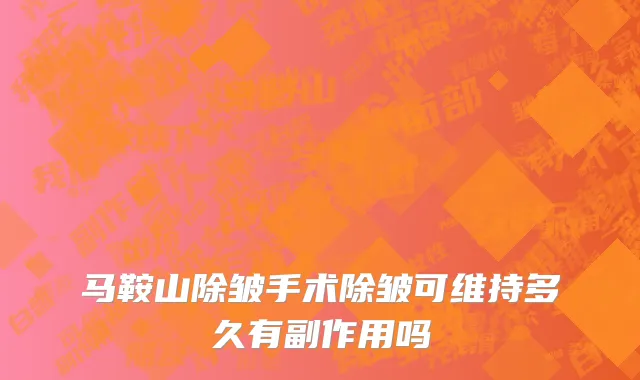 马鞍山除皱手术除皱可维持多久有副作用吗
