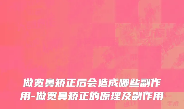 做宽鼻矫正后会造成哪些副作用-做宽鼻矫正的原理及副作用