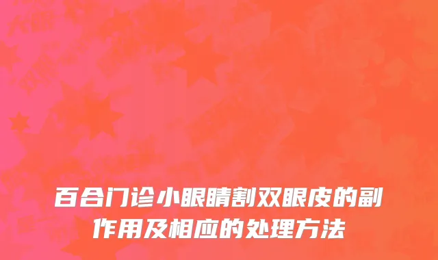 百合门诊小眼睛割双眼皮的副作用及相应的处理方法
